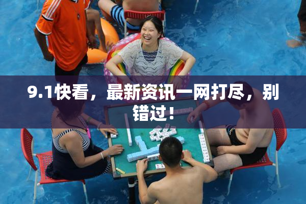 9.1快看，最新资讯一网打尽，别错过！