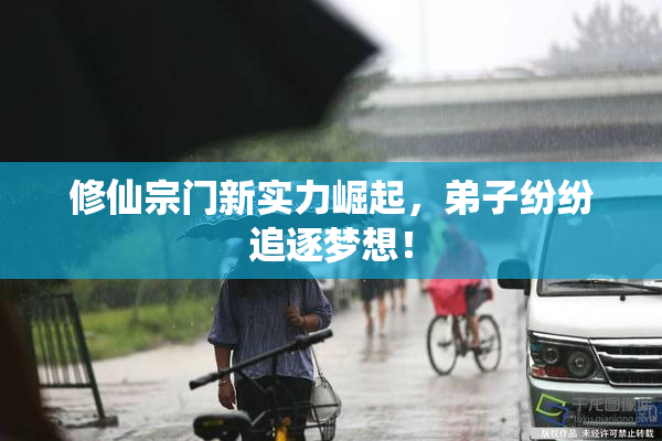 修仙宗门新实力崛起，弟子纷纷追逐梦想！