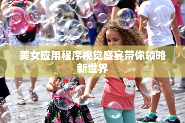 美女应用程序视觉盛宴带你领略新世界
