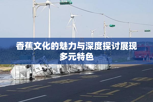 香蕉文化的魅力与深度探讨展现多元特色