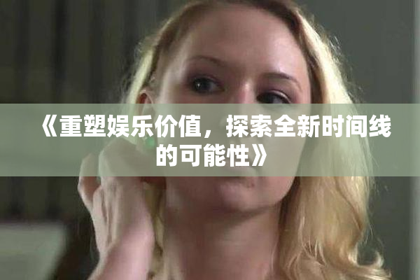 《重塑娱乐价值，探索全新时间线的可能性》