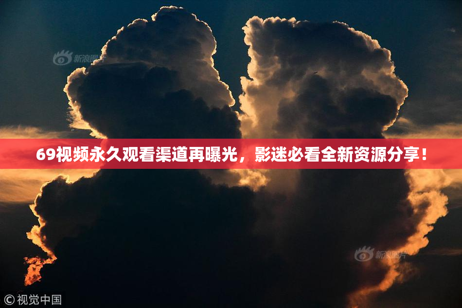 69视频永久观看渠道再曝光，影迷必看全新资源分享！