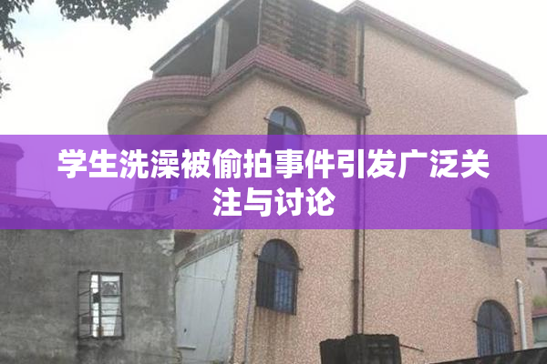 学生洗澡被偷拍事件引发广泛关注与讨论