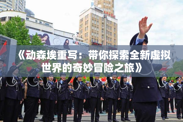 《动森埃重写：带你探索全新虚拟世界的奇妙冒险之旅》