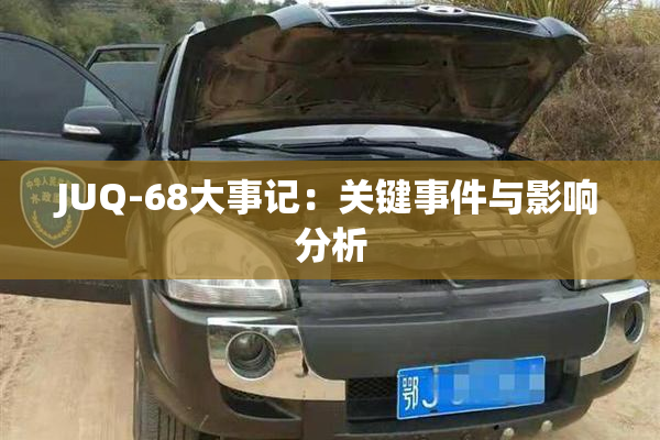 JUQ-68大事记：关键事件与影响分析