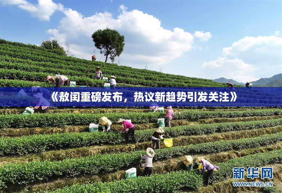 《敖闰重磅发布，热议新趋势引发关注》