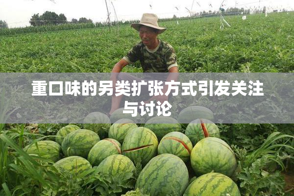 重口味的另类扩张方式引发关注与讨论