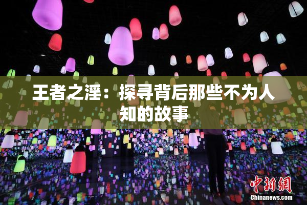 王者之淫：探寻背后那些不为人知的故事
