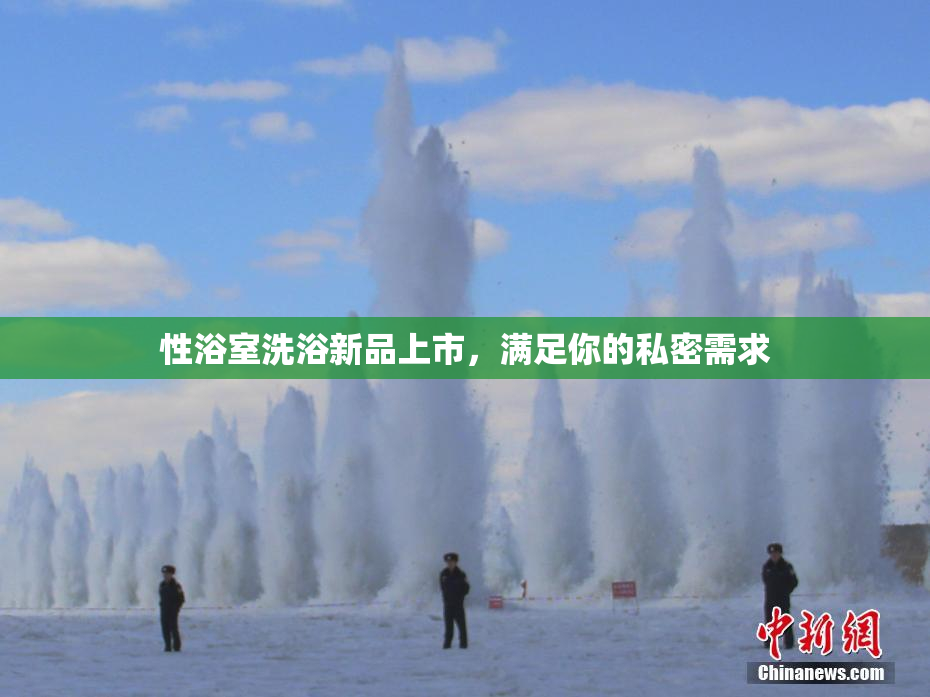 性浴室洗浴新品上市，满足你的私密需求