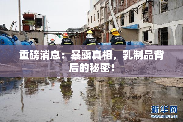 重磅消息：暴露真相，乳制品背后的秘密！