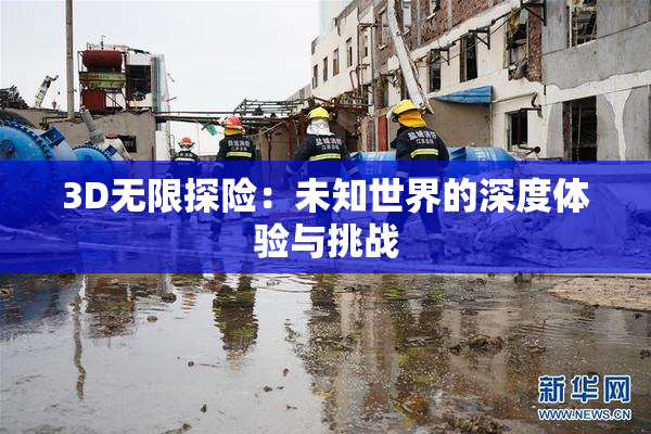3D无限探险：未知世界的深度体验与挑战