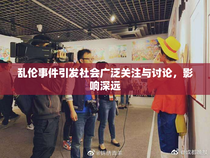 乱伦事件引发社会广泛关注与讨论，影响深远
