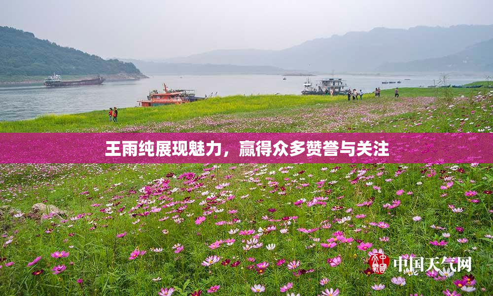 王雨纯展现魅力，赢得众多赞誉与关注