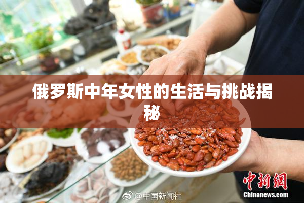 俄罗斯中年女性的生活与挑战揭秘