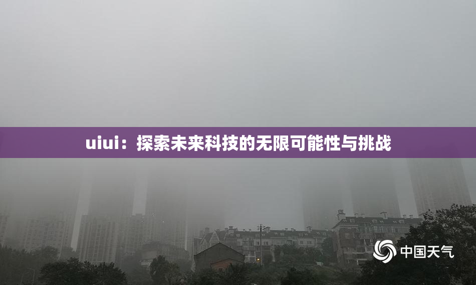 uiui：探索未来科技的无限可能性与挑战
