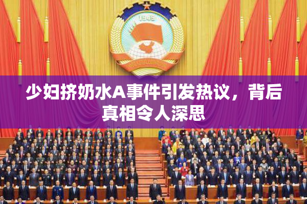 少妇挤奶水A事件引发热议，背后真相令人深思