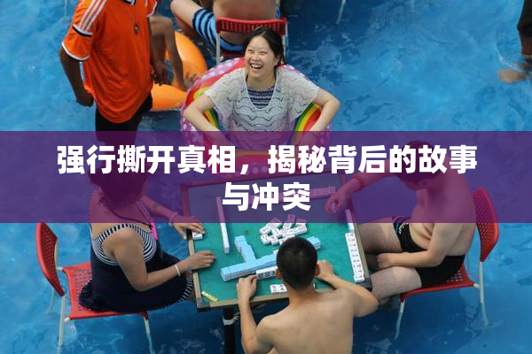 强行撕开真相，揭秘背后的故事与冲突