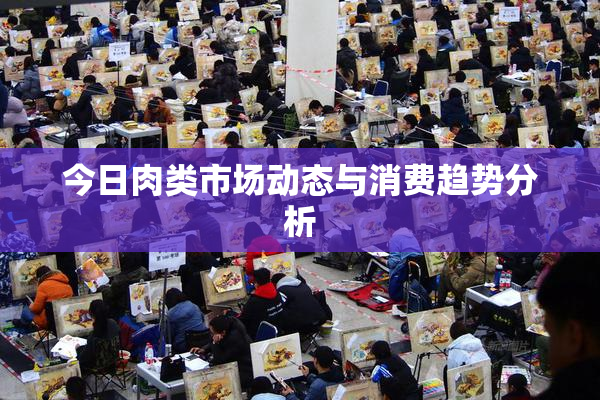 今日肉类市场动态与消费趋势分析