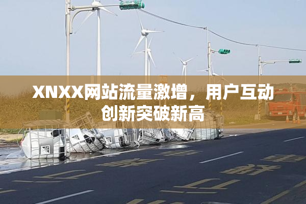 XNXX网站流量激增，用户互动创新突破新高