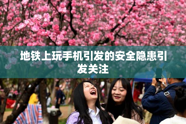 地铁上玩手机引发的安全隐患引发关注