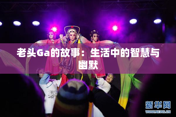 老头Ga的故事：生活中的智慧与幽默
