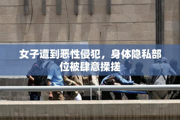 女子遭到恶性侵犯，身体隐私部位被肆意揉搓
