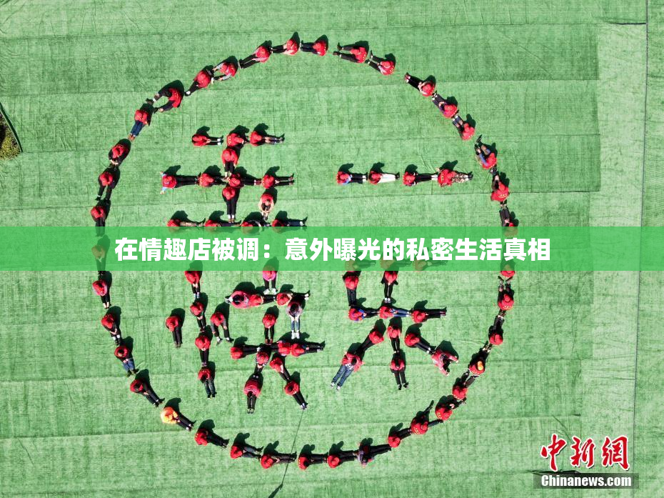 在情趣店被调：意外曝光的私密生活真相
