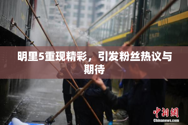 明里5重现精彩，引发粉丝热议与期待