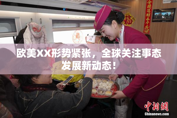 欧美XX形势紧张，全球关注事态发展新动态！