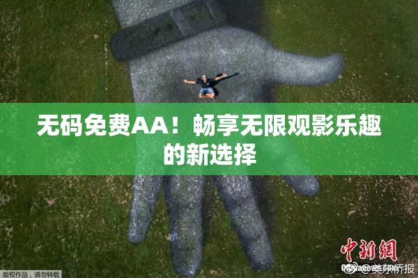 无码免费AA！畅享无限观影乐趣的新选择