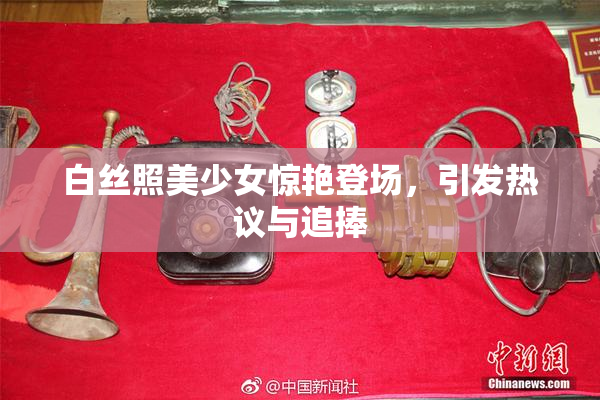 白丝照美少女惊艳登场，引发热议与追捧
