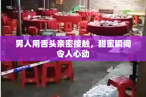 男人用舌头亲密接触，甜蜜瞬间令人心动