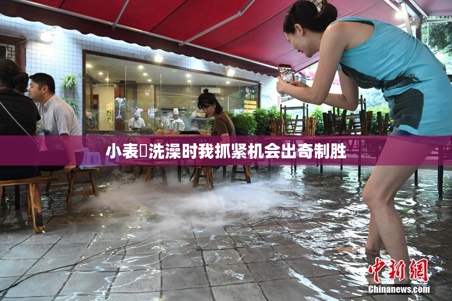 小表妺洗澡时我抓紧机会出奇制胜