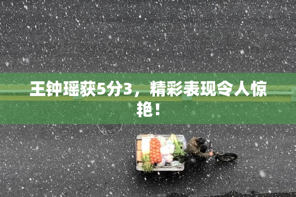 王钟瑶获5分3，精彩表现令人惊艳！