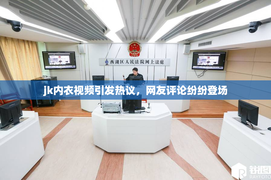 jk内衣视频引发热议，网友评论纷纷登场