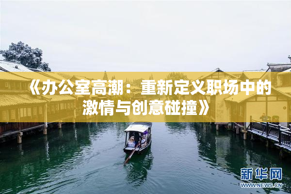 《办公室高潮：重新定义职场中的激情与创意碰撞》