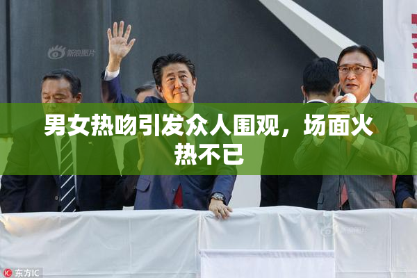 男女热吻引发众人围观，场面火热不已