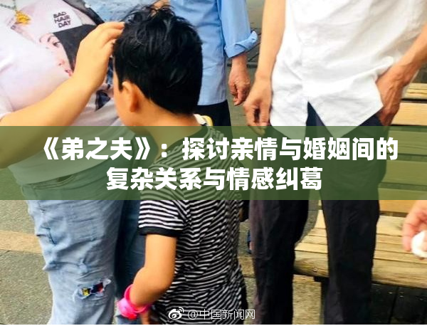 《弟之夫》：探讨亲情与婚姻间的复杂关系与情感纠葛