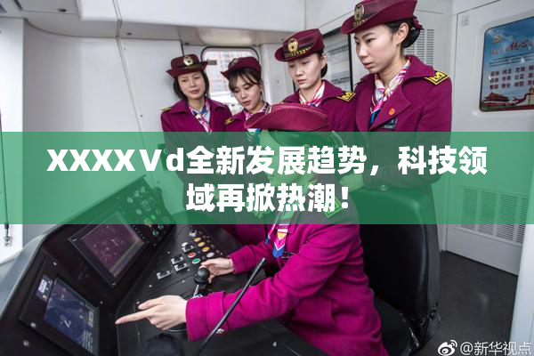 XXXXⅤd全新发展趋势，科技领域再掀热潮！