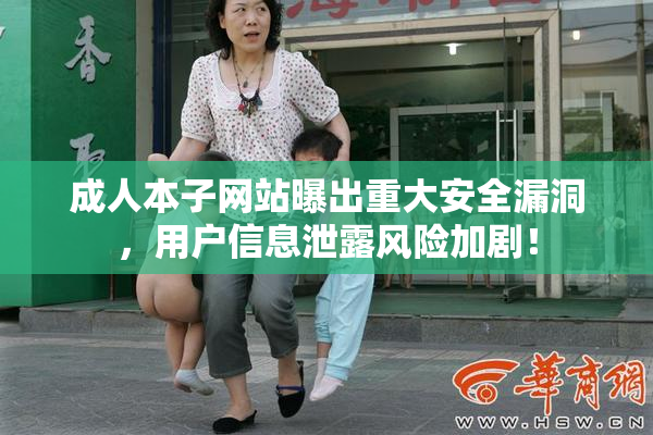 成人本子网站曝出重大安全漏洞，用户信息泄露风险加剧！