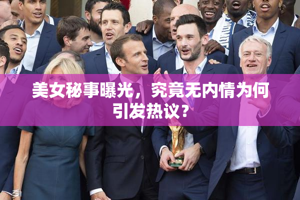 美女秘事曝光，究竟无内情为何引发热议？