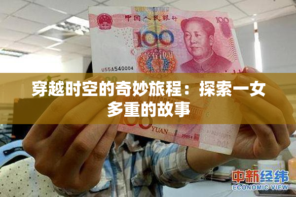 穿越时空的奇妙旅程：探索一女多重的故事