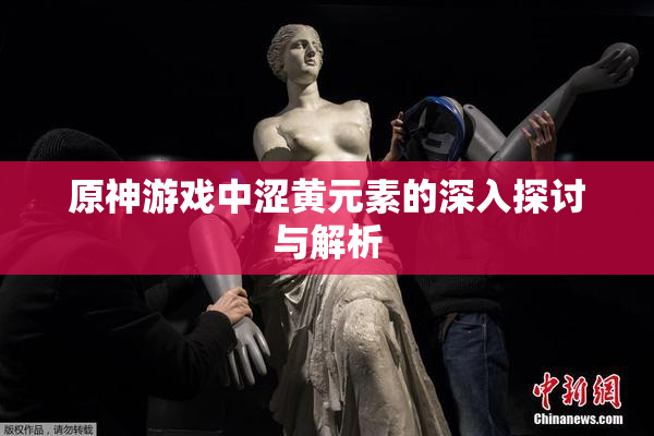 原神游戏中涩黄元素的深入探讨与解析