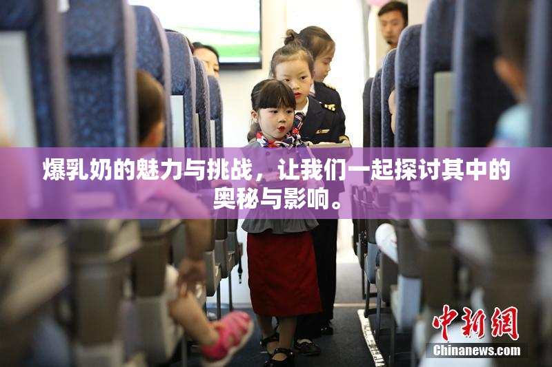 爆乳奶的魅力与挑战，让我们一起探讨其中的奥秘与影响。