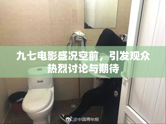 九七电影盛况空前，引发观众热烈讨论与期待