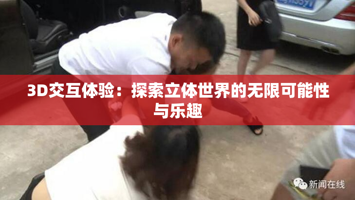 3D交互体验：探索立体世界的无限可能性与乐趣