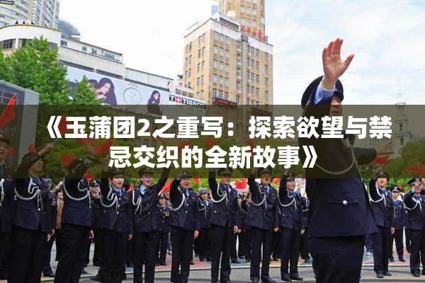 《玉蒲团2之重写：探索欲望与禁忌交织的全新故事》