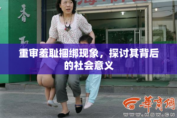 重审羞耻捆绑现象，探讨其背后的社会意义