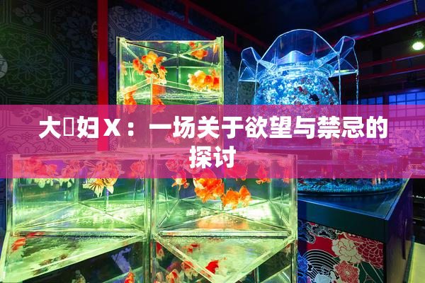 大婬妇Ⅹ：一场关于欲望与禁忌的探讨
