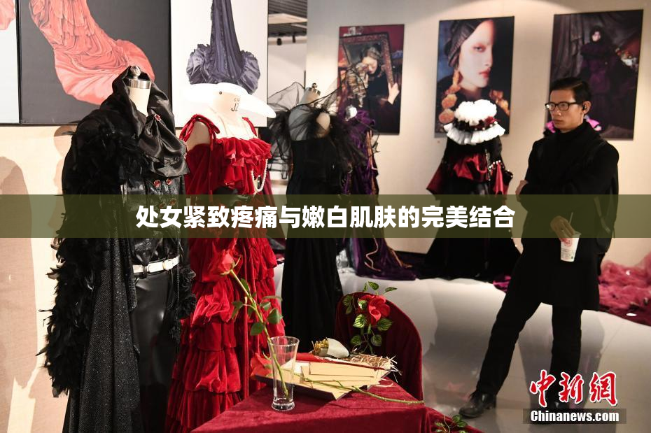 处女紧致疼痛与嫩白肌肤的完美结合